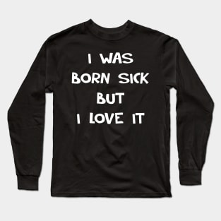 I WAS BORN SICK Long Sleeve T-Shirt